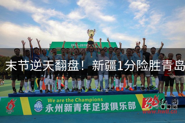 末节逆天翻盘！新疆1分险胜青岛 阿尔斯兰26分关键先生
